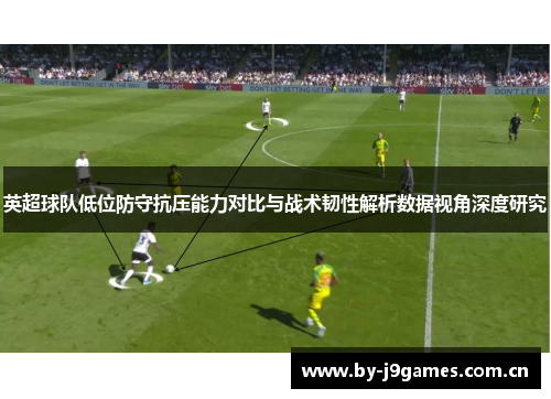 英超球队低位防守抗压能力对比与战术韧性解析数据视角深度研究 英超球队低位防守抗压能力对比与战术韧性解析数据视角深度研究